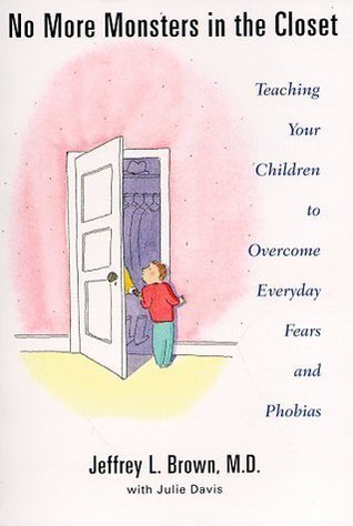 No More Monsters in the Closet: Teaching Your Children to Overcome Everyday Fears and Phobias