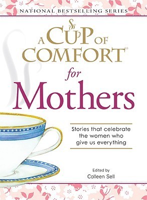 A Cup of Comfort for Mothers: Stories That Celebrate the Women Who Give Us Everything