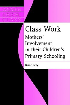 Class Work: Mothers' Involvement in Their Children's Primary Schooling - Women & Social Class