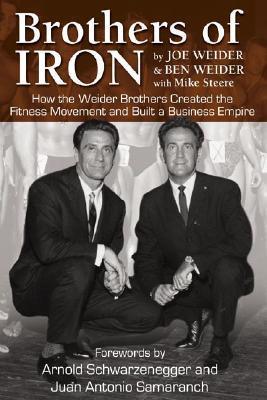 Brothers of Iron : How the Weider Brothers Created the Fitness Movement and Built a Business Empire - Thryft