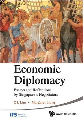 Economic Diplomacy: Essays and Reflections by Singapore's Negotiators