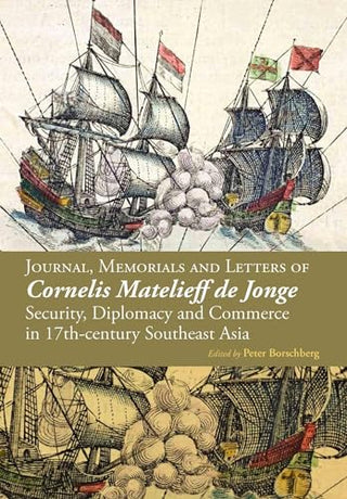 Security, Diplomacy and Commerce in Seventeenth-Century Southeast Asia: The Memorials, Letters and Treaties of VOC Admiral Cornelis Matelieff De Jonge