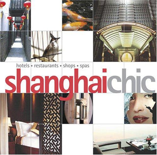 Shanghai Chic: Hotels, Restaurants, Shops, Spas
