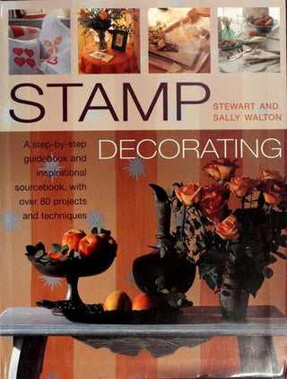Stamp Decorating - A Step-By-Step Guidebook and Inspirational Sourcebook, With Over 80 Projects and Techniques