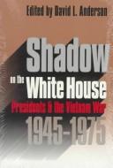 Shadow on the White House: Presidents and the Vietnam War, 1945–1975 (Modern War Studies)