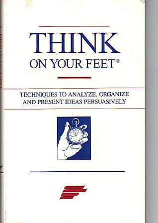 Think on Your Feet - Techniques to Analyze, Organize and Present Ideas Persuasively - Thryft