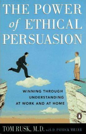 The Power Of Ethical Persuasion - Winning Through Understanding At Work And At Home - Thryft