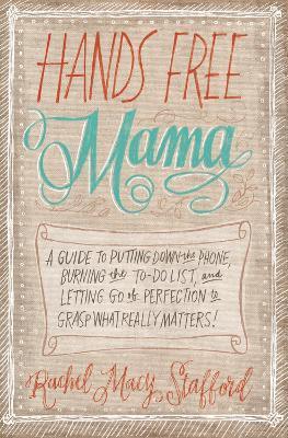 Hands Free Mama : A Guide to Putting Down the Phone, Burning the To-Do List, and Letting Go of Perfection to Grasp What Really Matters! - Thryft