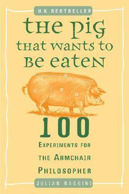 The Pig That Wants to Be Eaten : 100 Experiments for the Armchair Philosopher - Thryft