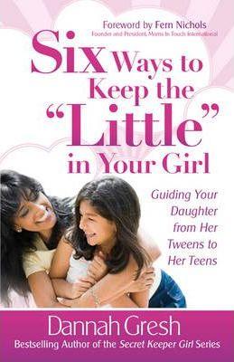 Six Ways to Keep the "Little" in Your Girl : Guiding Your Daughter from Her Tweens to Her Teens - Thryft