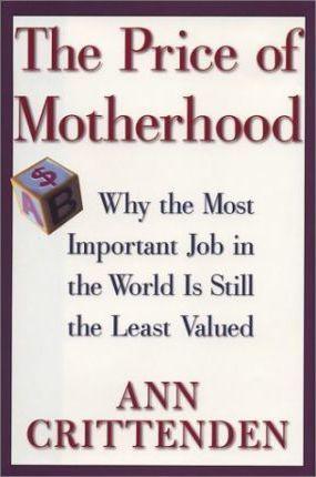 The Price of Motherhood : Why the Most Important Job in the World is Still the Least Valued - Thryft