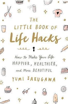 The Little Book of Life Hacks : How to Make Your Life Happier, Healthier, and More Beautiful - Thryft