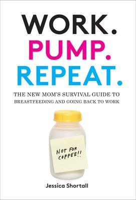 Work. Pump. Repeat. : The New Mom's Survival Guide to Breastfeeding and Going Back to Work - Thryft