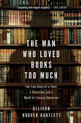 The Man Who Loved Books Too Much : The True Story of a Thief, a Detective, and World of Literary Obsession - Thryft