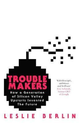 Troublemakers : How a Generation of Silicon Valley Upstarts Invented the Future - Thryft